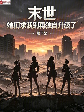 末世:她们求我别再独自升级了在线阅读