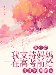 重生后，我支持媽媽在高考前給哥哥吃醒腦丸