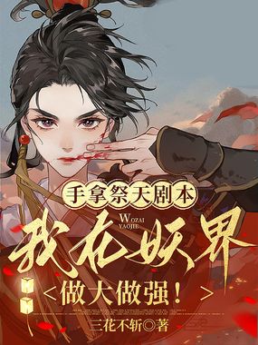 手拿祭天剧本,我在妖界做大做强!在线阅读