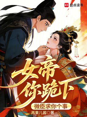 女帝你跪下,微臣求你个事在线阅读