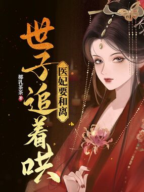 医妃要和离，世子追着哄在线阅读
