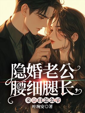 隐婚老公腰细腿长，亲一口怎么了在线阅读