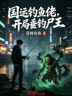 国运钓鱼佬，开局垂钓尸王在线阅读