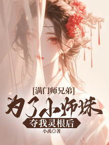 滿門師兄弟為了小師妹奪我靈根后