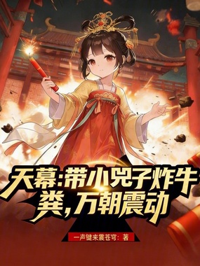 天幕：带小兕子炸牛粪，万朝震动在线阅读