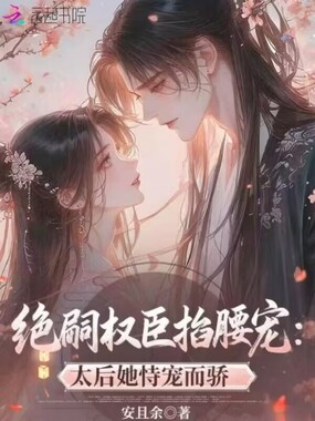 绝嗣权臣掐腰宠:太后她恃宠而骄在线阅读