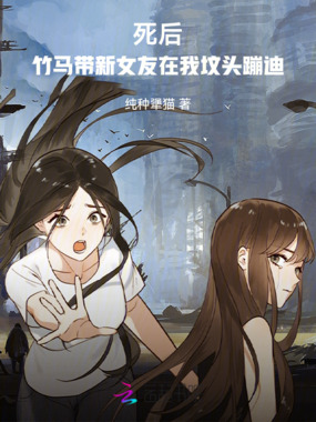 死后，竹马带新女友在我坟头蹦迪在线阅读