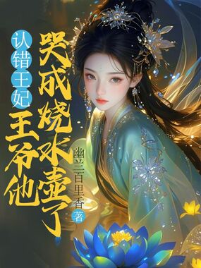 认错王妃，王爷他哭成烧水壶了在线阅读