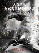 人在洪荒,女娲看日记为我纳妾在线阅读