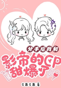 分手后，我和影帝的CP甜爆了
