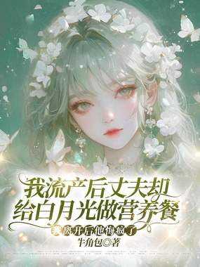 我流产后丈夫却给白月光做营养餐，我离开后他悔疯了在线阅读