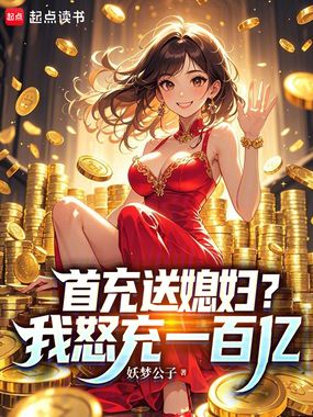 首充送媳妇？我怒充一百亿在线阅读