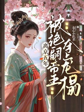 离京五年，被绝嗣帝王夺上龙榻在线阅读