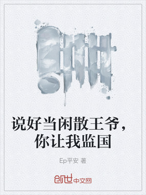 说好当闲散王爷，你让我监国在线阅读