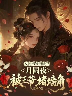 女扮男装当暗卫,月圆夜被王爷堵墙角在线阅读