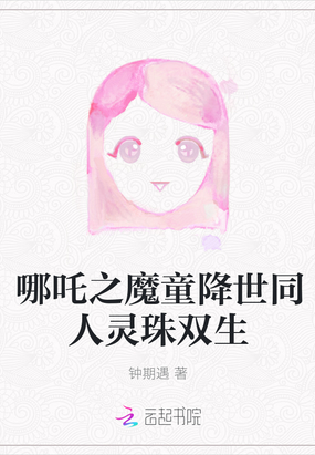 哪吒之魔童降世同人灵珠双生在线阅读