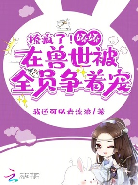 撩疯了!娇娇在兽世被全员争着宠在线阅读