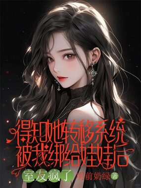 得知她转移系统被我绑给娃娃后，室友疯了在线阅读