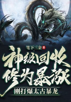 神级回收,修为暴涨,刚打爆太古暴龙在线阅读