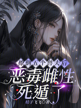 撩倒五个兽夫后,恶毒雌性死遁了在线阅读