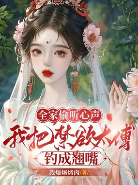 全家偷听心声，我把禁欲太傅钓成翘嘴在线阅读