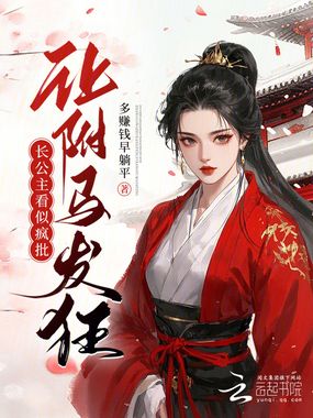 长公主看似疯批，让驸马发狂在线阅读