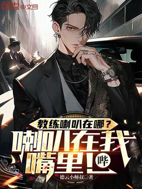 教练喇叭在哪?喇叭在我嘴里!哔在线阅读