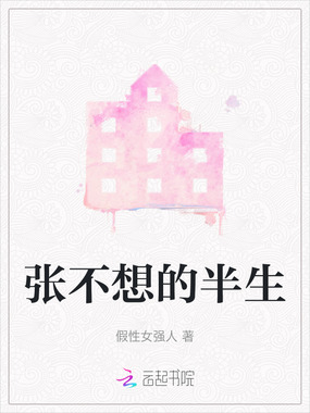 张不想的半生最新章节全文无弹窗在线阅读-QQ阅读中文科幻网