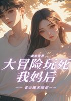 大冒险玩死我妈后,老公跪求原谅在线阅读