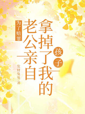 为了赔罪,老公亲自拿掉了我的孩子在线阅读