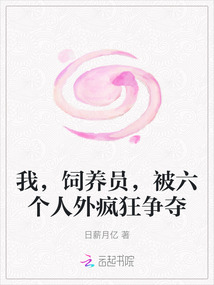 我，飼養(yǎng)員，被六個(gè)人外瘋狂爭(zhēng)奪