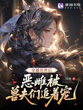 穿越兽世后,恶雌被兽夫们追着宠在线阅读