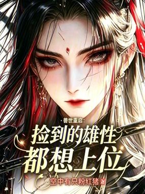 兽世重启：捡到的雄性都想上位在线阅读