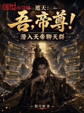 遮天:吾,帝尊!潜入天帝聊天群在线阅读