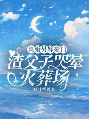 离婚另嫁豪门，渣父子哭晕火葬场在线阅读