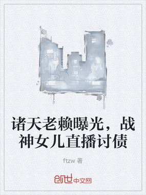 诸天老赖曝光，战神女儿直播讨债在线阅读