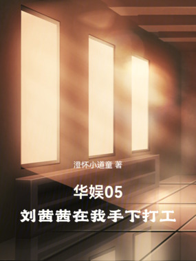 华娱05,刘茜茜在我手下打工在线阅读