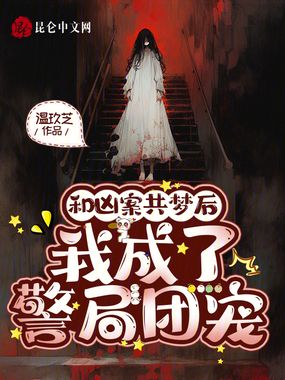 和凶案共梦后，我成了警局团宠在线阅读