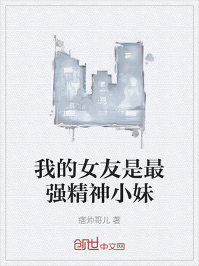 我的女友是最强精神小妹在线阅读