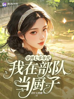 穿到七零年代:我在部队当厨子在线阅读