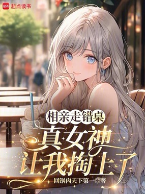 相亲走错桌,真女神让我掏上了在线阅读