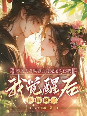 琴圣夫君纵容白月光屡次伤我,我觉醒后他悔疯了在线阅读