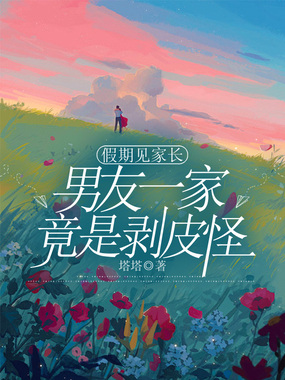 假期见家长,男友一家竟是剥皮怪在线阅读