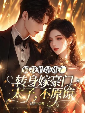 骗我假结婚？转身嫁豪门太子，不原谅在线阅读