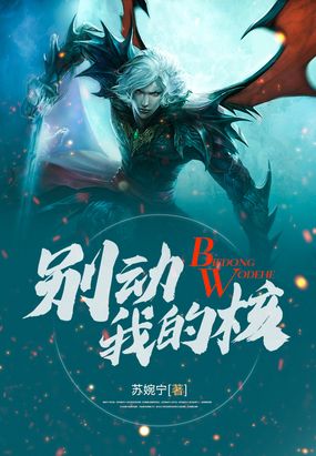 别动我的核在线阅读