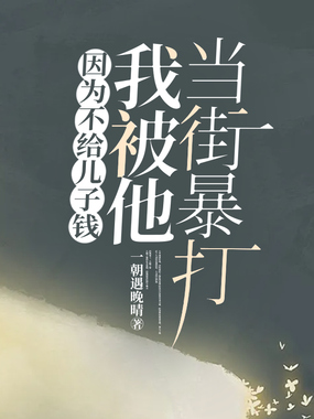 因为不给儿子钱，我被他当街暴打在线阅读
