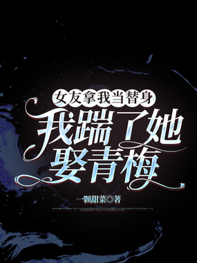 女友拿我当替身,我踹了她娶青梅在线阅读