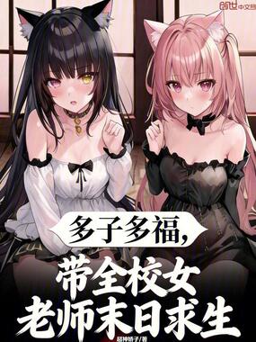 多子多福，带全校女老师末日求生在线阅读
