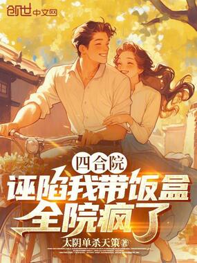 四合院：诬陷我带饭盒，全院疯了在线阅读