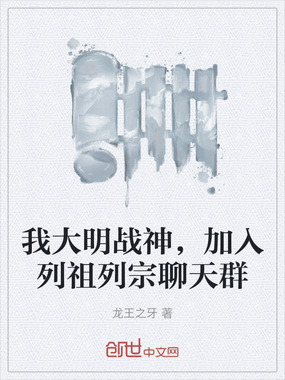 我大明战神，加入列祖列宗聊天群在线阅读